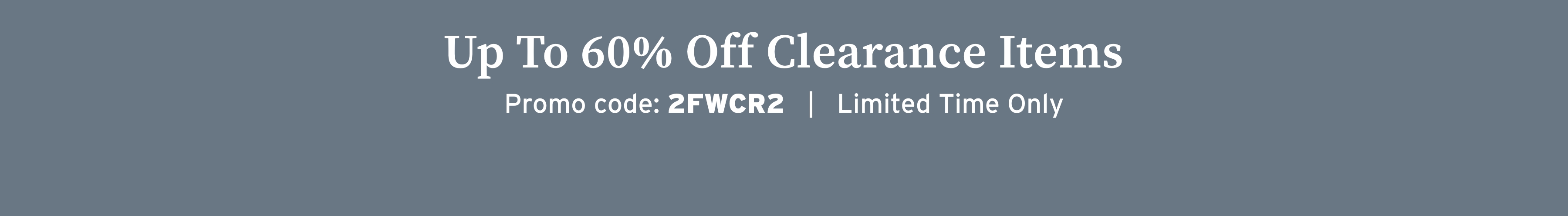 Shop up to 60% off clearance items. Promo code 2FWCR2.